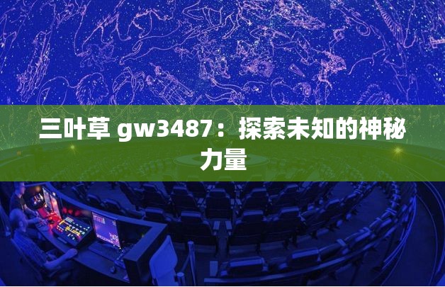 三叶草 gw3487：探索未知的神秘力量