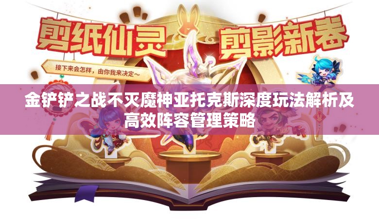 金铲铲之战不灭魔神亚托克斯深度玩法解析及高效阵容管理策略