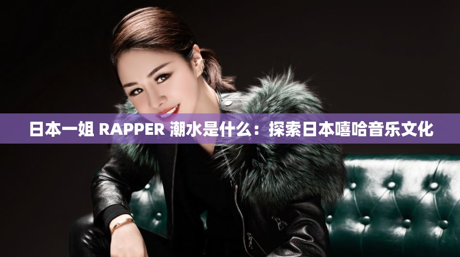 日本一姐 RAPPER 潮水是什么：探索日本嘻哈音乐文化