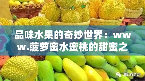 品味水果的奇妙世界：www.菠萝蜜水蜜桃的甜蜜之旅