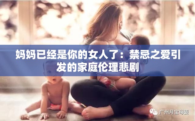 妈妈已经是你的女人了：禁忌之爱引发的家庭伦理悲剧