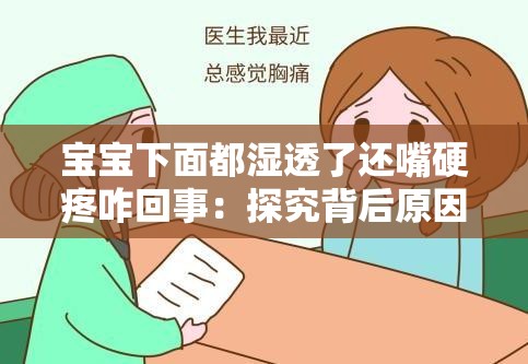 宝宝下面都湿透了还嘴硬疼咋回事：探究背后原因及应对策略