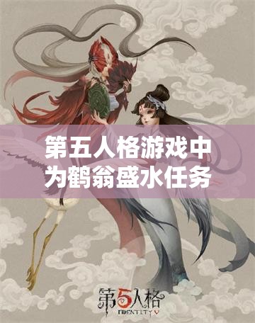 第五人格游戏中为鹤翁盛水任务攻略，步骤详解与技巧分享