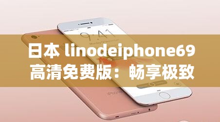 日本 linodeiphone69 高清免费版：畅享极致视觉盛宴