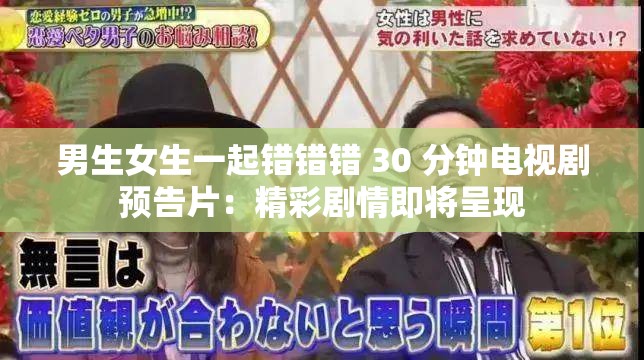 男生女生一起错错错 30 分钟电视剧预告片：精彩剧情即将呈现