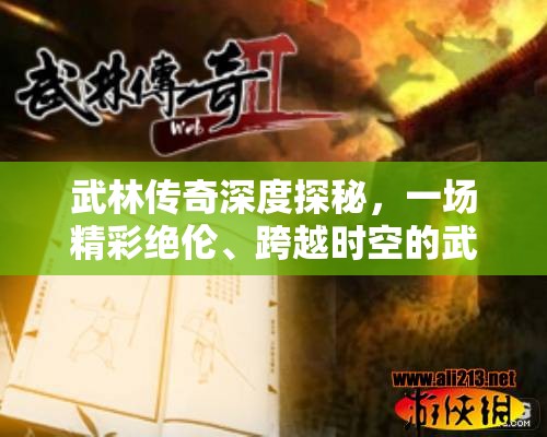 武林传奇深度探秘，一场精彩绝伦、跨越时空的武侠文化盛宴