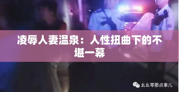 凌辱人妻温泉：人性扭曲下的不堪一幕