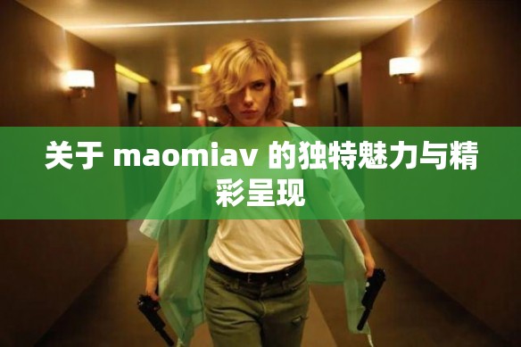 关于 maomiav 的独特魅力与精彩呈现