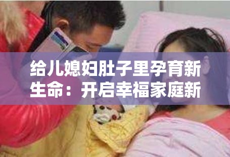 给儿媳妇肚子里孕育新生命：开启幸福家庭新篇章