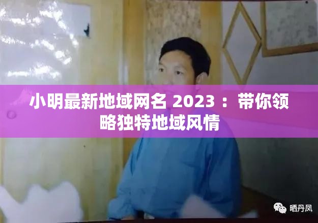 小明最新地域网名 2023 ：带你领略独特地域风情