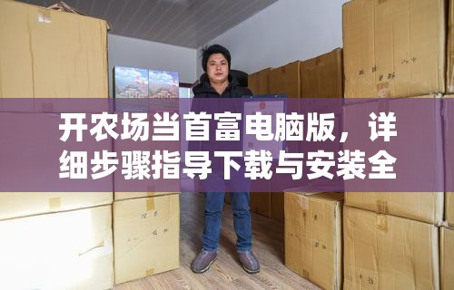 开农场当首富电脑版，详细步骤指导下载与安装全攻略