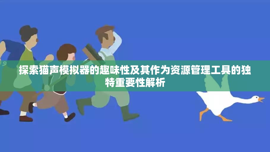 探索猫声模拟器的趣味性及其作为资源管理工具的独特重要性解析