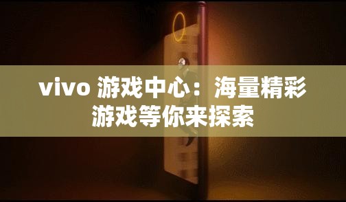 vivo 游戏中心：海量精彩游戏等你来探索