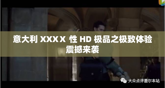 意大利 XXXⅩ 性 HD 极品之极致体验震撼来袭