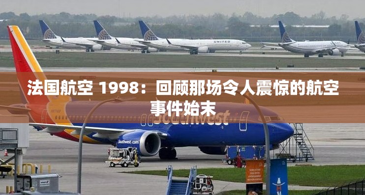 法国航空 1998：回顾那场令人震惊的航空事件始末