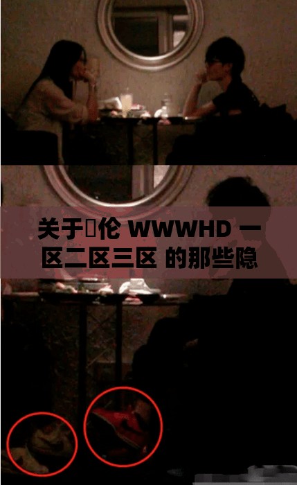 关于亂伦 WWWHD 一区二区三区 的那些隐秘故事探讨