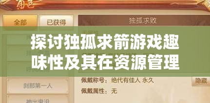 探讨独孤求箭游戏趣味性及其在资源管理简介中的重要性分析