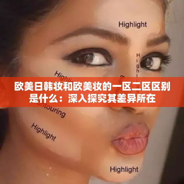 欧美日韩妆和欧美妆的一区二区区别是什么：深入探究其差异所在