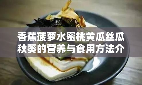 香蕉菠萝水蜜桃黄瓜丝瓜秋葵的营养与食用方法介绍