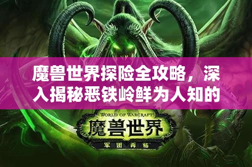 魔兽世界探险全攻略，深入揭秘恶铁岭鲜为人知的隐秘位置