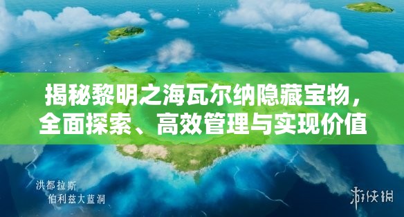 揭秘黎明之海瓦尔纳隐藏宝物，全面探索、高效管理与实现价值最大化策略