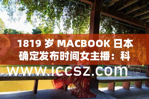 1819 岁 MACBOOK 日本确定发布时间女主播：科技与美丽的完美结合