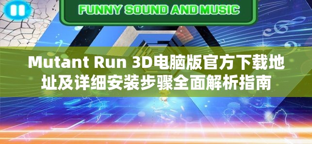 Mutant Run 3D电脑版官方下载地址及详细安装步骤全面解析指南