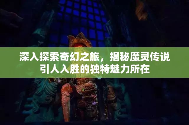 深入探索奇幻之旅，揭秘魔灵传说引人入胜的独特魅力所在