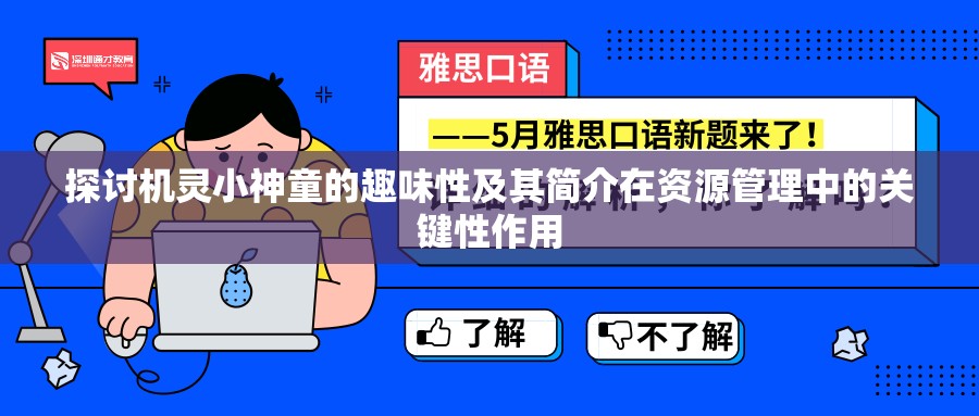 探讨机灵小神童的趣味性及其简介在资源管理中的关键性作用