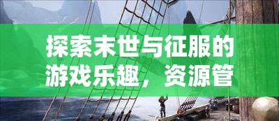 探索末世与征服的游戏乐趣，资源管理在末世与征服简介中的核心重要性