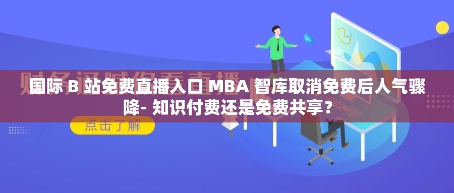 国际 B 站免费直播入口 MBA 智库取消免费后人气骤降- 知识付费还是免费共享？