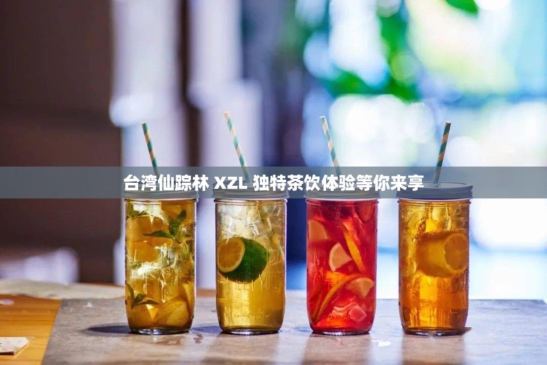 台湾仙踪林 XZL 独特茶饮体验等你来享