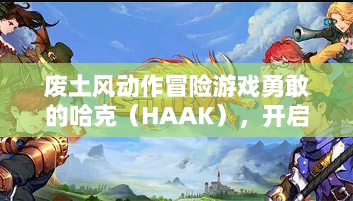 废土风动作冒险游戏勇敢的哈克（HAAK），开启震撼人心的探险之旅