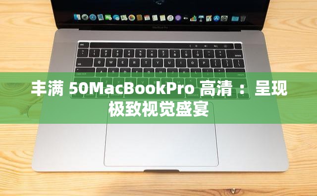 丰满 50MacBookPro 高清 ：呈现极致视觉盛宴