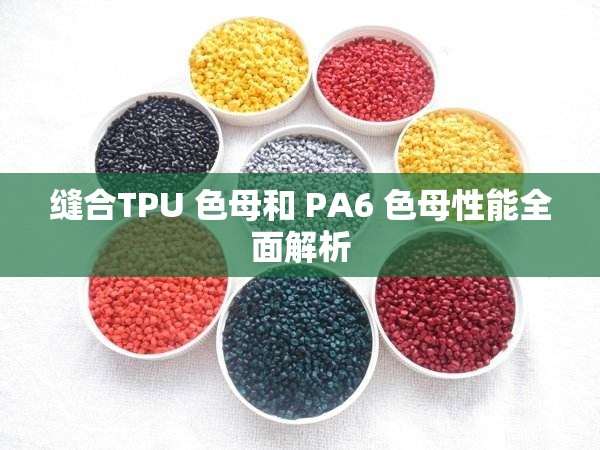 缝合TPU 色母和 PA6 色母性能全面解析