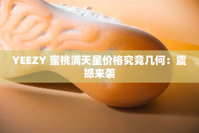 YEEZY 蜜桃满天星价格究竟几何：震撼来袭