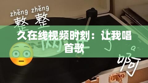 久在线视频时刻：让我唱首歌