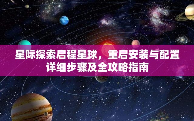 星际探索启程星球，重启安装与配置详细步骤及全攻略指南