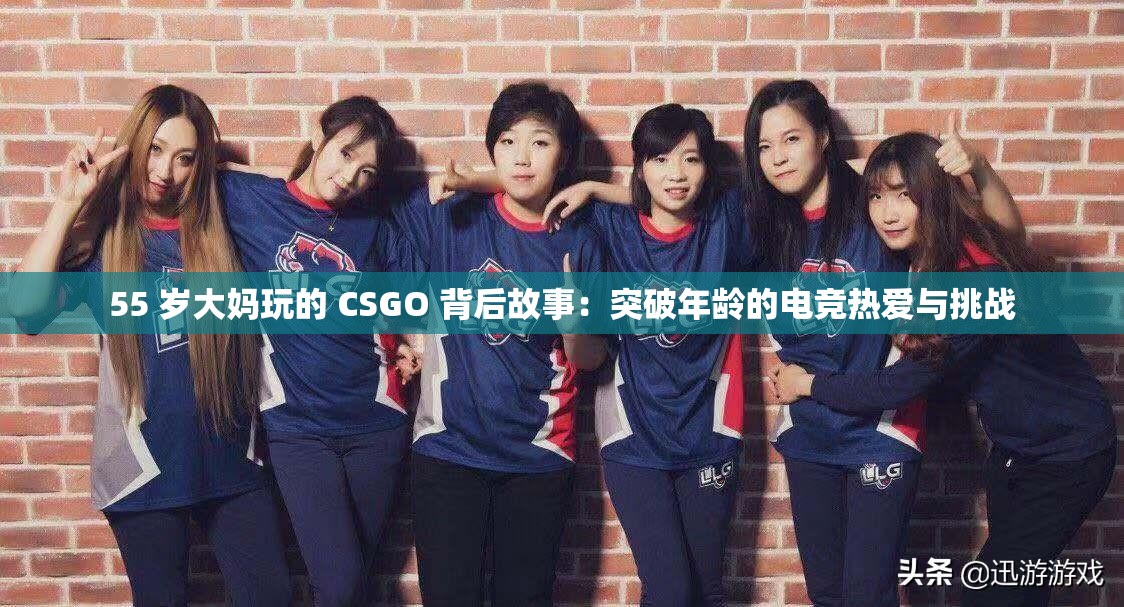 55 岁大妈玩的 CSGO 背后故事：突破年龄的电竞热爱与挑战