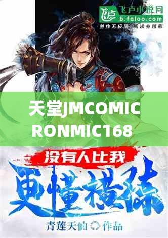 天堂JMCOMICRONMIC168 的吸引力：带你领略独特魅力世界