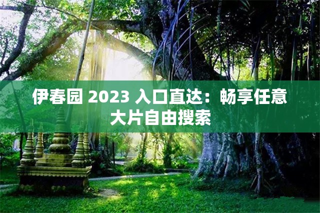 伊春园 2023 入口直达：畅享任意大片自由搜索