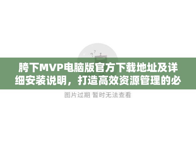 胯下MVP电脑版官方下载地址及详细安装说明，打造高效资源管理的必备指南