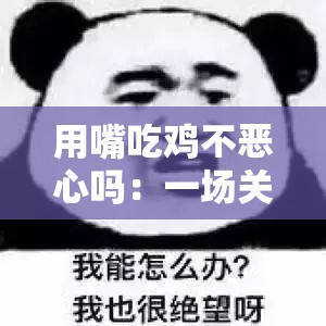 用嘴吃鸡不恶心吗：一场关于饮食习惯的讨论