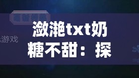 潋滟txt奶糖不甜：探寻其背后的故事与奥秘