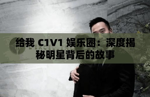 给我 C1V1 娱乐圈：深度揭秘明星背后的故事