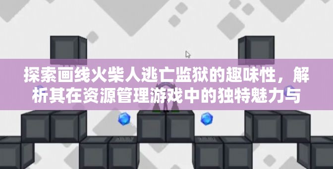 探索画线火柴人逃亡监狱的趣味性，解析其在资源管理游戏中的独特魅力与重要性