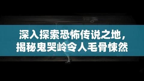 深入探索恐怖传说之地，揭秘鬼哭岭令人毛骨悚然的惊魂探险之旅