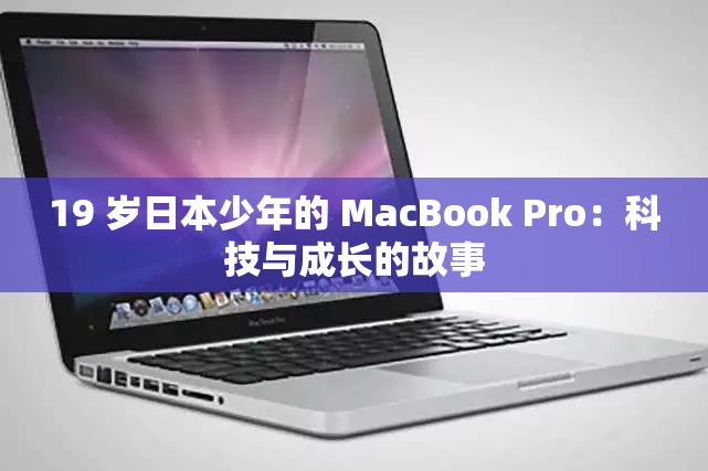 19 岁日本少年的 MacBook Pro：科技与成长的故事