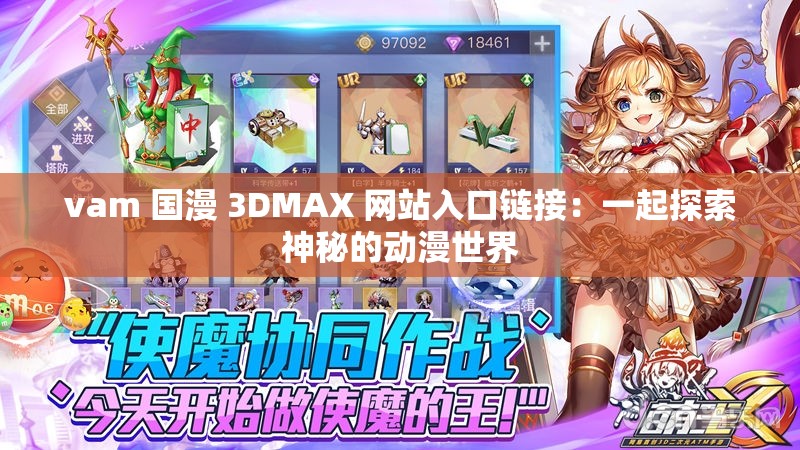 vam 国漫 3DMAX 网站入口链接：一起探索神秘的动漫世界