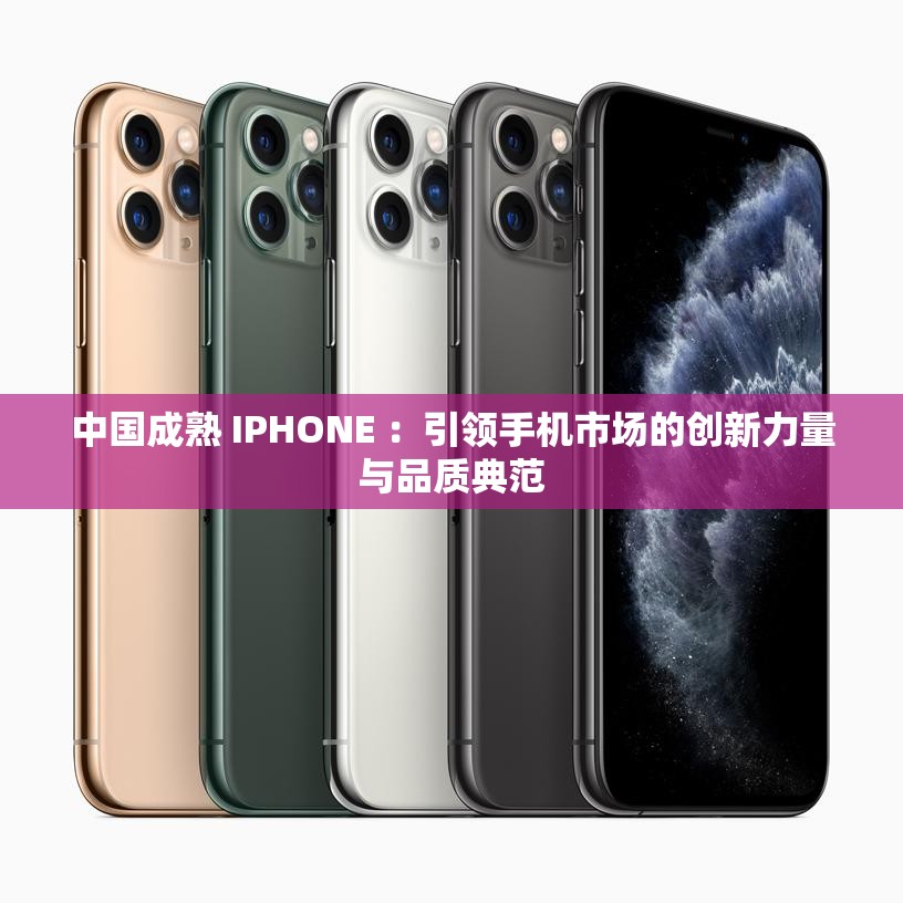 中国成熟 IPHONE ：引领手机市场的创新力量与品质典范